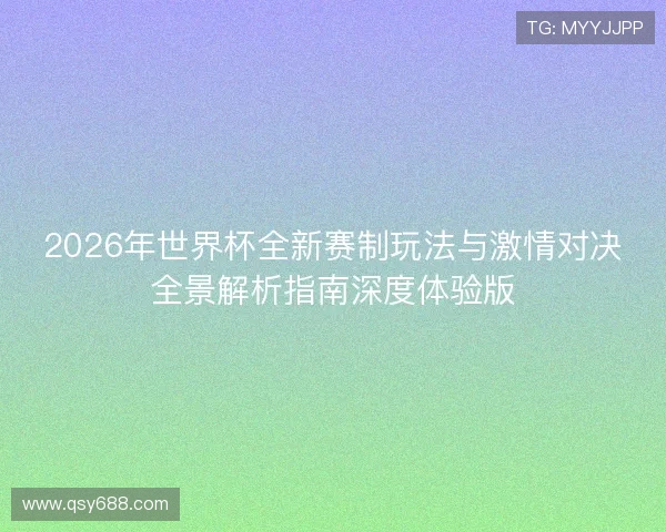 2026年世界杯全新赛制玩法与激情对决全景解析指南深度体验版